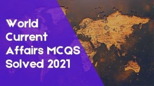 World Current Affairs MCQS Solved 2021